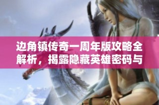 边角镇传奇一周年版攻略全解析，揭露隐藏英雄密码与游戏技巧秘密