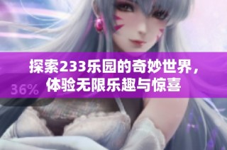 探索233乐园的奇妙世界，体验无限乐趣与惊喜