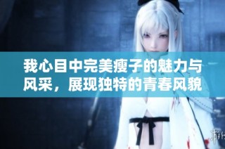 我心目中完美瘦子的魅力与风采，展现独特的青春风貌