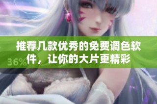 推荐几款优秀的免费调色软件，让你的大片更精彩