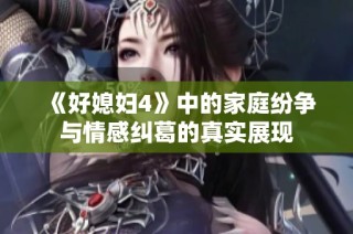 《好媳妇4》中的家庭纷争与情感纠葛的真实展现