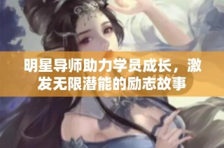明星导师助力学员成长，激发无限潜能的励志故事