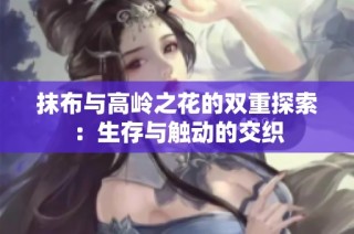 抹布与高岭之花的双重探索：生存与触动的交织
