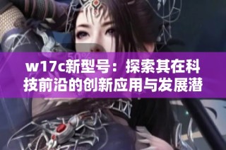 w17c新型号：探索其在科技前沿的创新应用与发展潜力