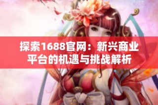 探索1688官网：新兴商业平台的机遇与挑战解析
