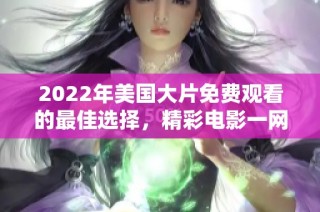 2022年美国大片免费观看的最佳选择，精彩电影一网打尽！
