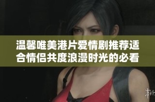 温馨唯美港片爱情剧推荐适合情侣共度浪漫时光的必看佳作
