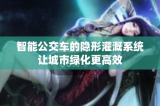 智能公交车的隐形灌溉系统让城市绿化更高效