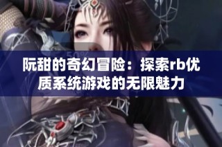 阮甜的奇幻冒险：探索rb优质系统游戏的无限魅力