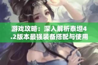 游戏攻略：深入解析泰坦4.2版本最强装备搭配与使用技巧