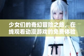 少女们的奇幻冒险之旅，在线观看动漫游戏的免费体验