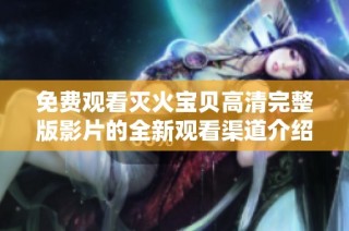 免费观看灭火宝贝高清完整版影片的全新观看渠道介绍