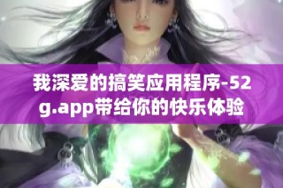 我深爱的搞笑应用程序-52g.app带给你的快乐体验