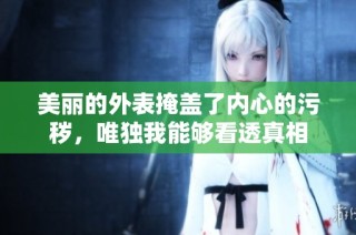 美丽的外表掩盖了内心的污秽，唯独我能够看透真相