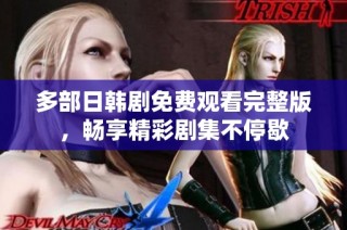 多部日韩剧免费观看完整版，畅享精彩剧集不停歇