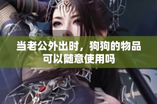 当老公外出时，狗狗的物品可以随意使用吗