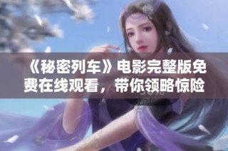 《秘密列车》电影完整版免费在线观看，带你领略惊险刺激之旅