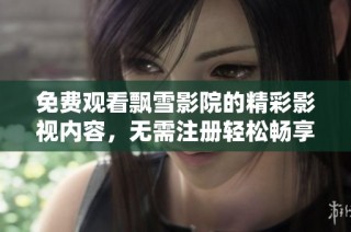 免费观看飘雪影院的精彩影视内容，无需注册轻松畅享