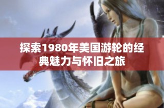 探索1980年美国游轮的经典魅力与怀旧之旅