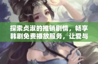 探索贞淑的推销剧情，畅享韩剧免费播放服务，让爱与梦想随心而动