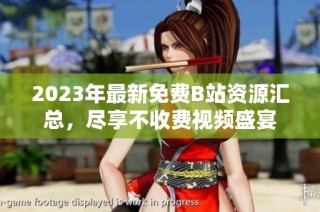 2023年最新免费B站资源汇总，尽享不收费视频盛宴
