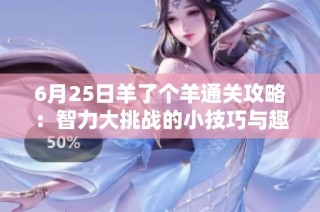 6月25日羊了个羊通关攻略：智力大挑战的小技巧与趣味分享