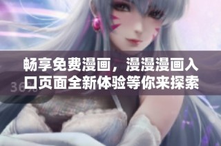 畅享免费漫画，漫漫漫画入口页面全新体验等你来探索