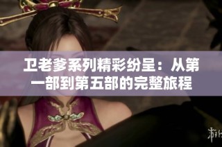 卫老爹系列精彩纷呈：从第一部到第五部的完整旅程