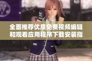 全面推荐优质免费视频编辑和观看应用程序下载安装指南