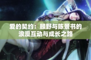 爱的契约：顾野与陈景书的浪漫互动与成长之路