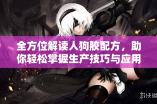 全方位解读人狗胶配方，助你轻松掌握生产技巧与应用指南