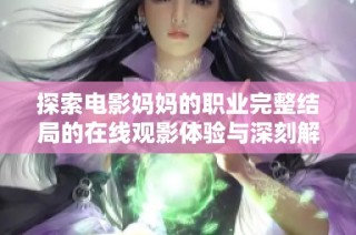探索电影妈妈的职业完整结局的在线观影体验与深刻解析