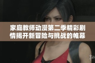 家庭教师动漫第二季精彩剧情揭开新冒险与挑战的帷幕