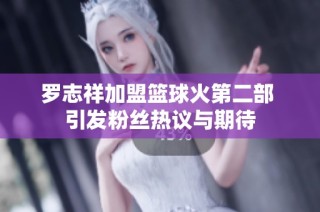 罗志祥加盟篮球火第二部 引发粉丝热议与期待