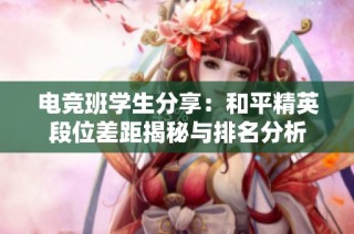电竞班学生分享：和平精英段位差距揭秘与排名分析