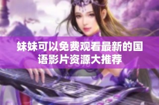 妹妹可以免费观看最新的国语影片资源大推荐