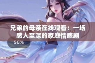 兄弟的母亲在线观看：一场感人至深的家庭情感剧