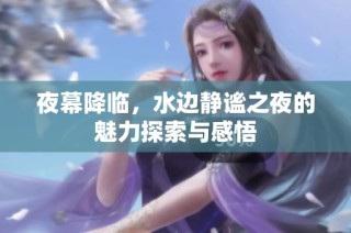 夜幕降临，水边静谧之夜的魅力探索与感悟