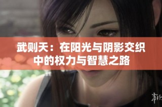 武则天：在阳光与阴影交织中的权力与智慧之路