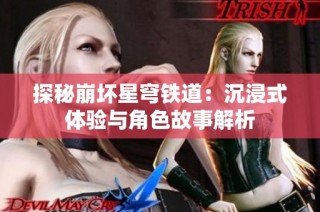 探秘崩坏星穹铁道：沉浸式体验与角色故事解析