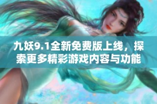 九妖9.1全新免费版上线，探索更多精彩游戏内容与功能