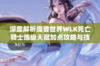 深度解析魔兽世界WLK死亡骑士练级天赋加点攻略与技巧