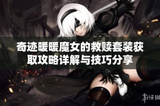 奇迹暖暖魔女的救赎套装获取攻略详解与技巧分享