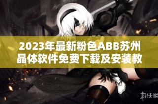 2023年最新粉色ABB苏州晶体软件免费下载及安装教程分享