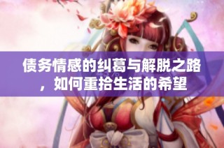 债务情感的纠葛与解脱之路，如何重拾生活的希望