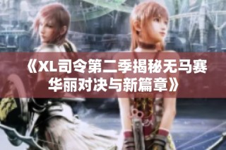 《XL司令第二季揭秘无马赛华丽对决与新篇章》