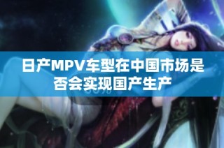 日产MPV车型在中国市场是否会实现国产生产