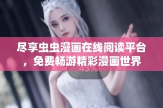 尽享虫虫漫画在线阅读平台，免费畅游精彩漫画世界