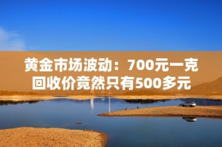 黄金市场波动：700元一克回收价竟然只有500多元