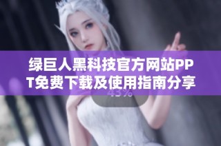 绿巨人黑科技官方网站PPT免费下载及使用指南分享